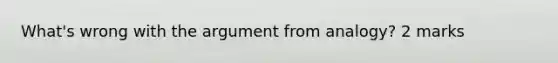 What's wrong with the argument from analogy? 2 marks