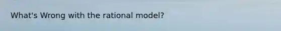 What's Wrong with the rational model?