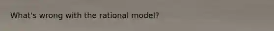 What's wrong with the rational model?