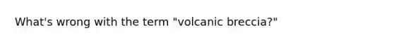 What's wrong with the term "volcanic breccia?"