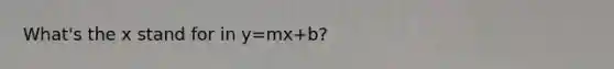 What's the x stand for in y=mx+b?