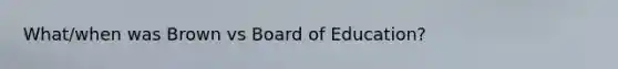 What/when was Brown vs Board of Education?