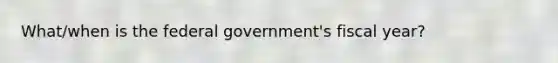 What/when is the federal government's fiscal year?