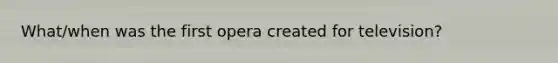 What/when was the first opera created for television?