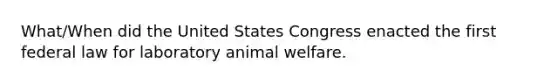 What/When did the United States Congress enacted the first federal law for laboratory animal welfare.