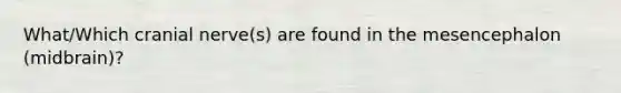 What/Which cranial nerve(s) are found in the mesencephalon (midbrain)?