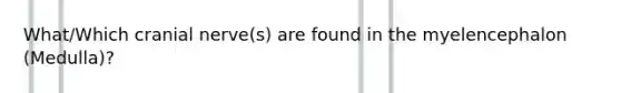 What/Which cranial nerve(s) are found in the myelencephalon (Medulla)?