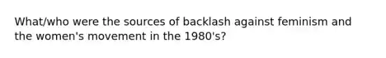 What/who were the sources of backlash against feminism and the women's movement in the 1980's?