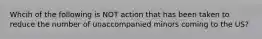 Whcih of the following is NOT action that has been taken to reduce the number of unaccompanied minors coming to the US?