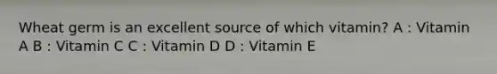 Wheat germ is an excellent source of which vitamin? A : Vitamin A B : Vitamin C C : Vitamin D D : Vitamin E