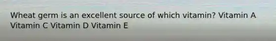 Wheat germ is an excellent source of which vitamin? Vitamin A Vitamin C Vitamin D Vitamin E
