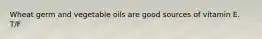 Wheat germ and vegetable oils are good sources of vitamin E. T/F