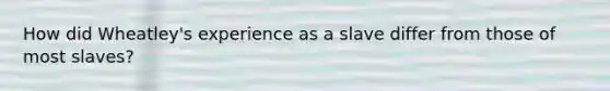 How did Wheatley's experience as a slave differ from those of most slaves?