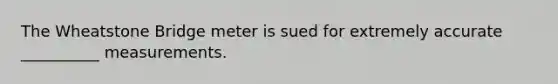The Wheatstone Bridge meter is sued for extremely accurate __________ measurements.
