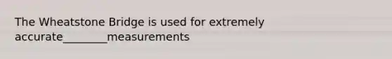 The Wheatstone Bridge is used for extremely accurate________measurements