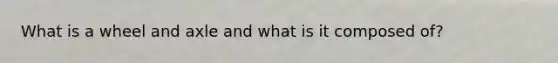 What is a wheel and axle and what is it composed of?