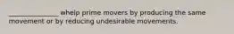 _______________ whelp prime movers by producing the same movement or by reducing undesirable movements.