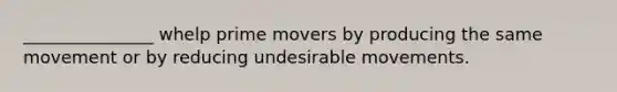 _______________ whelp prime movers by producing the same movement or by reducing undesirable movements.