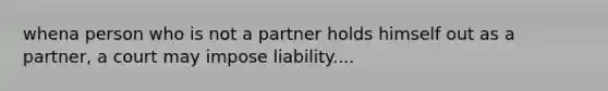 whena person who is not a partner holds himself out as a partner, a court may impose liability....