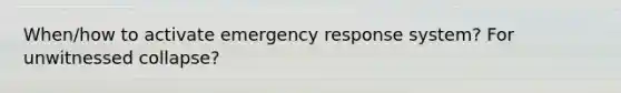 When/how to activate emergency response system? For unwitnessed collapse?