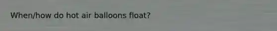 When/how do hot air balloons float?