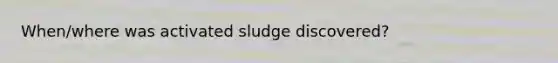 When/where was activated sludge discovered?