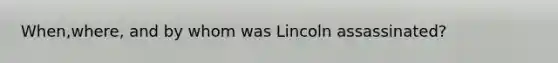 When,where, and by whom was Lincoln assassinated?