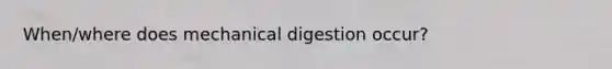 When/where does mechanical digestion occur?