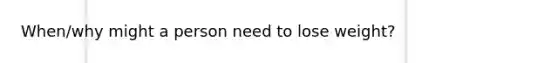 When/why might a person need to lose weight?