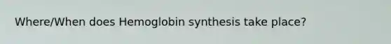 Where/When does Hemoglobin synthesis take place?