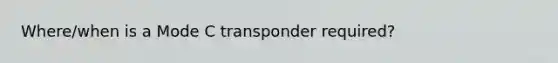 Where/when is a Mode C transponder required?