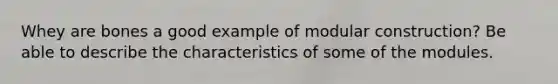 Whey are bones a good example of modular construction? Be able to describe the characteristics of some of the modules.