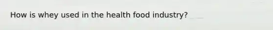 How is whey used in the health food industry?