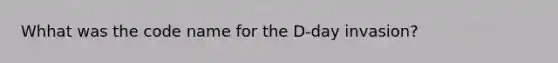 Whhat was the code name for the D-day invasion?