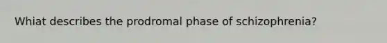 Whiat describes the prodromal phase of schizophrenia?