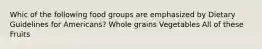 Whic of the following food groups are emphasized by Dietary Guidelines for Americans? Whole grains Vegetables All of these Fruits