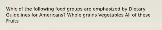 Whic of the following food groups are emphasized by Dietary Guidelines for Americans? Whole grains Vegetables All of these Fruits