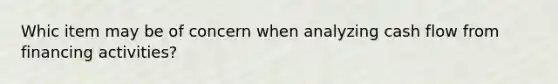 Whic item may be of concern when analyzing cash flow from financing activities?