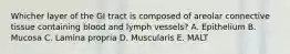 Whicher layer of the GI tract is composed of areolar connective tissue containing blood and lymph vessels? A. Epithelium B. Mucosa C. Lamina propria D. Muscularis E. MALT