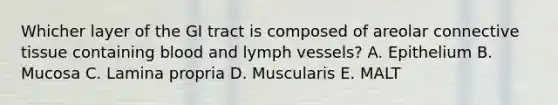 Whicher layer of the GI tract is composed of areolar connective tissue containing blood and lymph vessels? A. Epithelium B. Mucosa C. Lamina propria D. Muscularis E. MALT