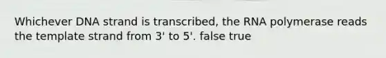 Whichever DNA strand is transcribed, the RNA polymerase reads the template strand from 3' to 5'. false true