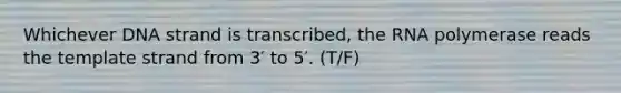 Whichever DNA strand is transcribed, the RNA polymerase reads the template strand from 3′ to 5′. (T/F)