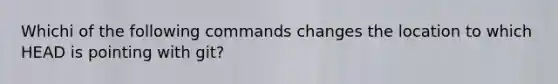 Whichi of the following commands changes the location to which HEAD is pointing with git?