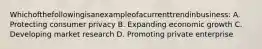 Whichofthefollowingisanexampleofacurrenttrendinbusiness: A. Protecting consumer privacy B. Expanding economic growth C. Developing market research D. Promoting private enterprise