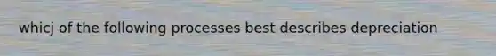 whicj of the following processes best describes depreciation