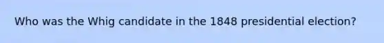 Who was the Whig candidate in the 1848 presidential election?