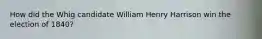 How did the Whig candidate William Henry Harrison win the election of 1840?