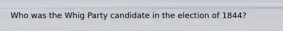 Who was the Whig Party candidate in the election of 1844?