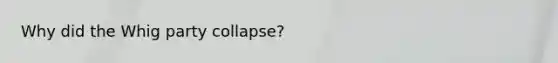 Why did the Whig party collapse?