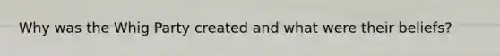 Why was the Whig Party created and what were their beliefs?